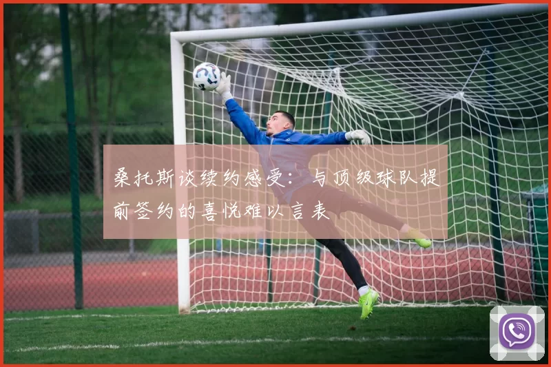 桑托斯谈续约感受：与顶级球队提前签约的喜悦难以言表
