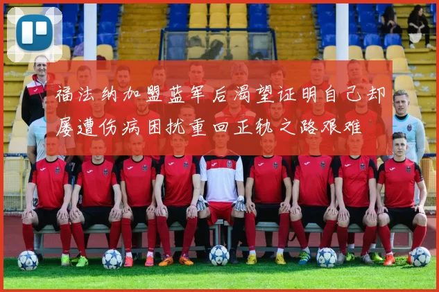 福法纳加盟蓝军后渴望证明自己却屡遭伤病困扰重回正轨之路艰难