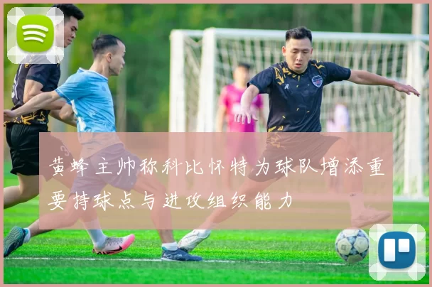 黄蜂主帅称科比怀特为球队增添重要持球点与进攻组织能力