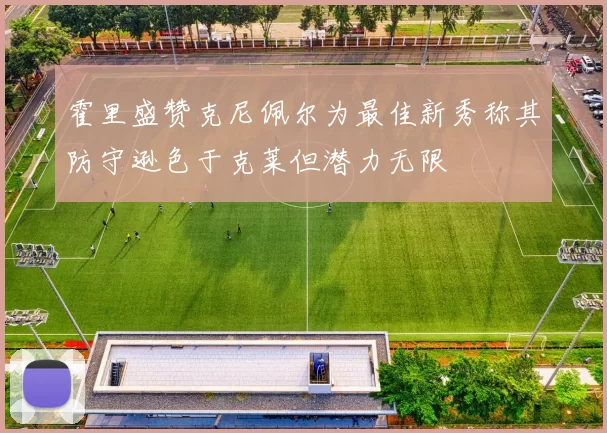 霍里盛赞克尼佩尔为最佳新秀称其防守逊色于克莱但潜力无限