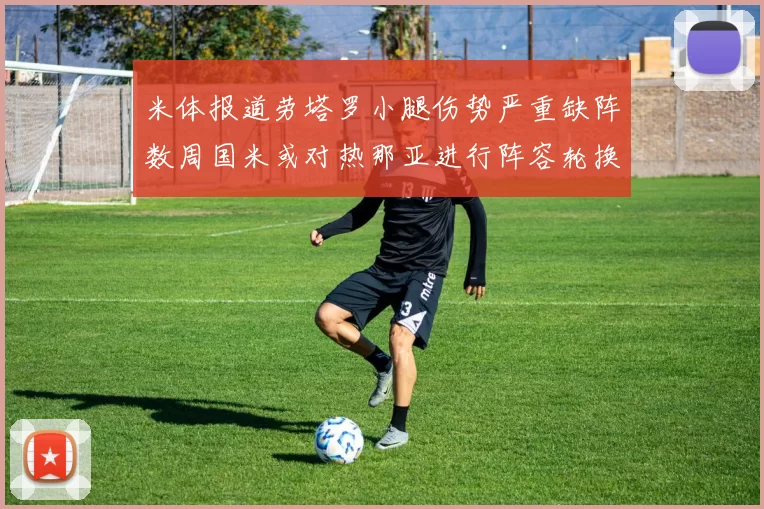 米体报道劳塔罗小腿伤势严重缺阵数周国米或对热那亚进行阵容轮换