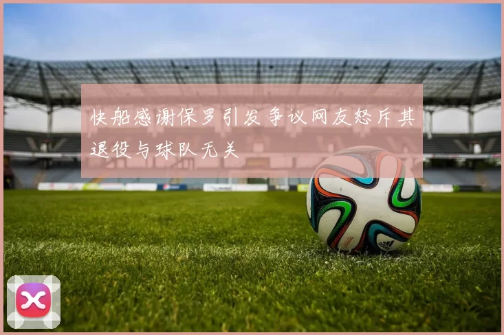 快船感谢保罗引发争议网友怒斥其退役与球队无关