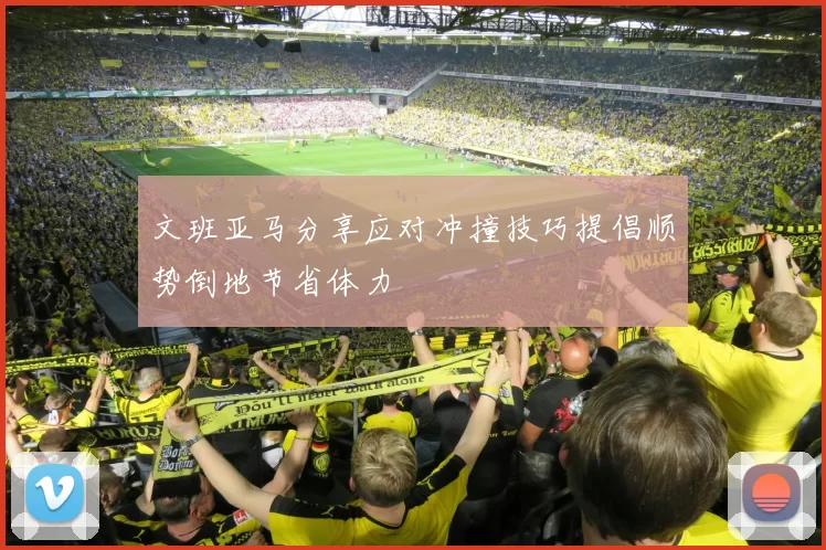 文班亚马分享应对冲撞技巧提倡顺势倒地节省体力