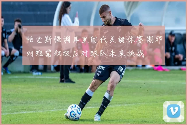 帕金斯强调库里时代关键休赛期邓利维需积极应对球队未来挑战