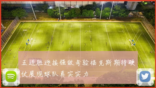 五连胜迎接强敌考验福克斯期待硬仗展现球队真实实力