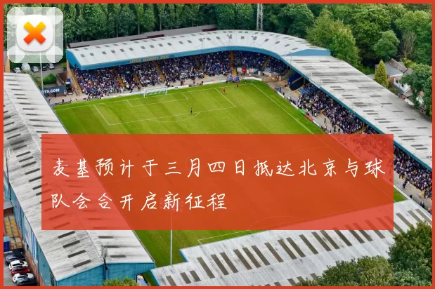 麦基预计于三月四日抵达北京与球队会合开启新征程