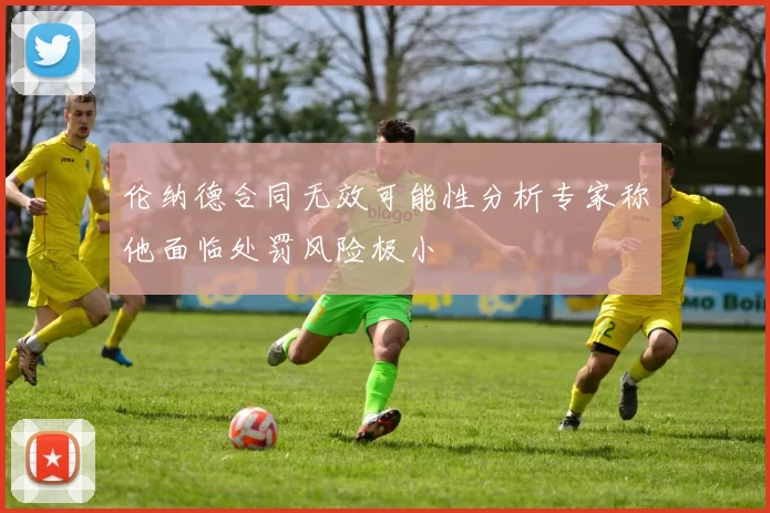 伦纳德合同无效可能性分析专家称他面临处罚风险极小