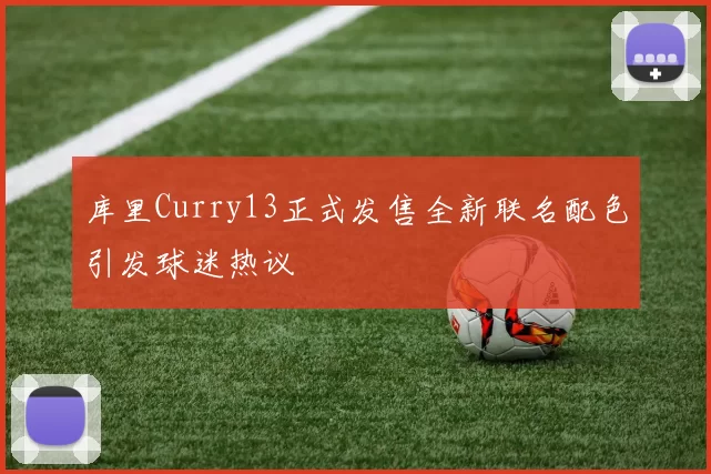 库里Curry13正式发售全新联名配色引发球迷热议