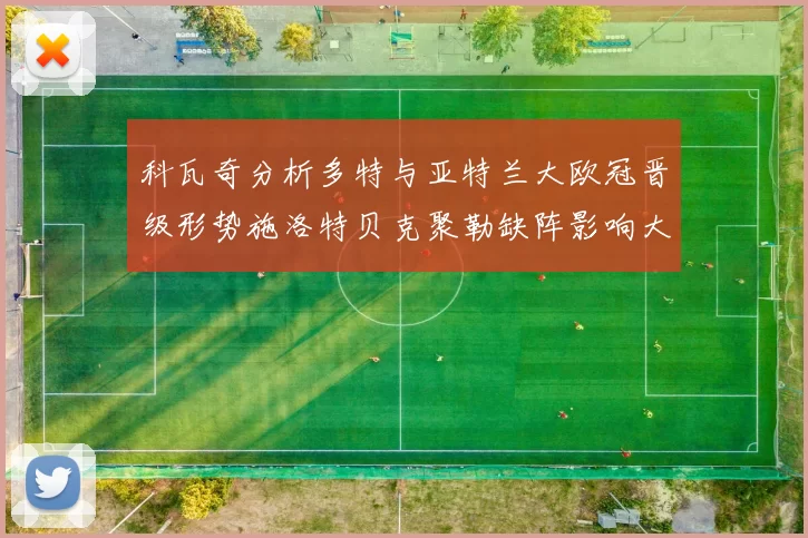 科瓦奇分析多特与亚特兰大欧冠晋级形势施洛特贝克聚勒缺阵影响大