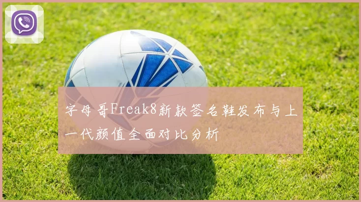 字母哥Freak8新款签名鞋发布与上一代颜值全面对比分析