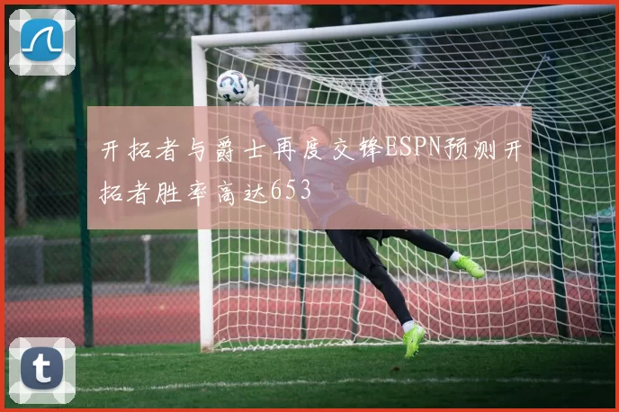 开拓者与爵士再度交锋ESPN预测开拓者胜率高达653